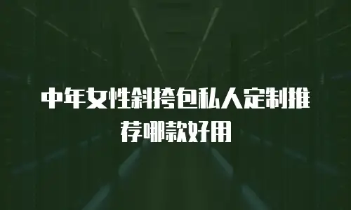 中年女性斜挎包私人定制推荐哪款好用