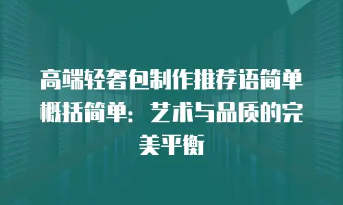 高端轻奢包制作推荐语简单概括简单：艺术与品质的完美平衡