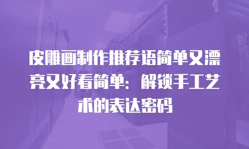 皮雕画制作推荐语简单又漂亮又好看简单：解锁手工艺术的表达密码