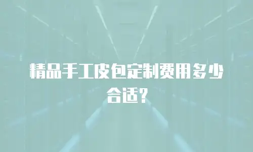 精品手工皮包定制费用多少合适？