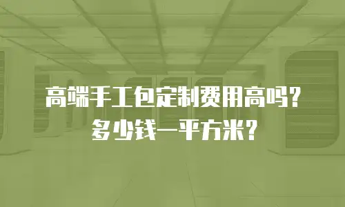 高端手工包定制费用高吗？多少钱一平方米？