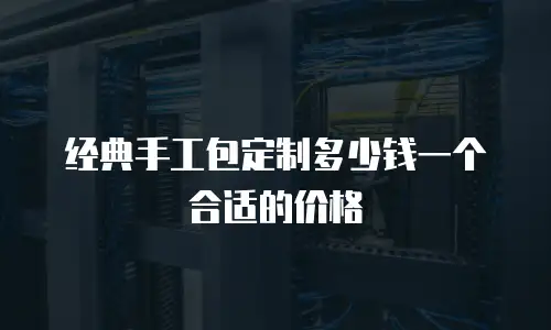 经典手工包定制多少钱一个合适的价格