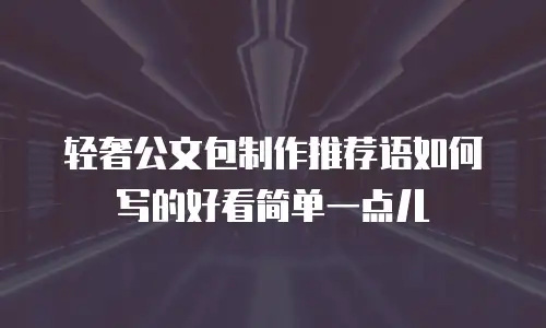 轻奢公文包制作推荐语如何写的好看简单一点儿