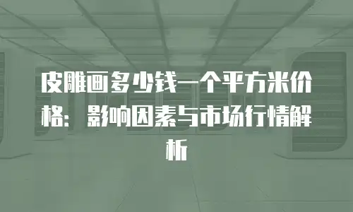 皮雕画多少钱一个平方米价格：影响因素与市场行情解析