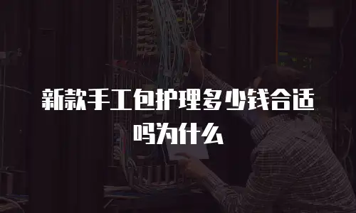 新款手工包护理多少钱合适吗为什么
