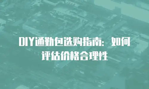 DIY通勤包选购指南：如何评估价格合理性