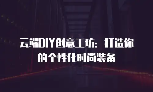 云端DIY创意工坊：打造你的个性化时尚装备