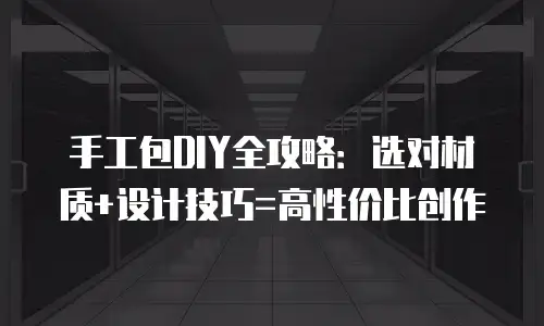 手工包DIY全攻略：选对材质+设计技巧=高性价比创作