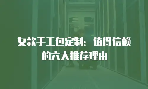 女款手工包定制：值得信赖的六大推荐理由