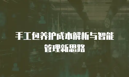 手工包养护成本解析与智能管理新思路