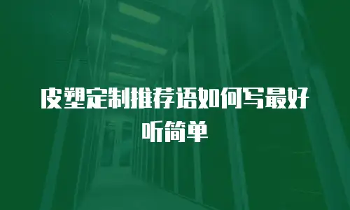 皮塑定制推荐语如何写最好听简单