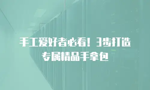手工爱好者必看！3步打造专属精品手拿包