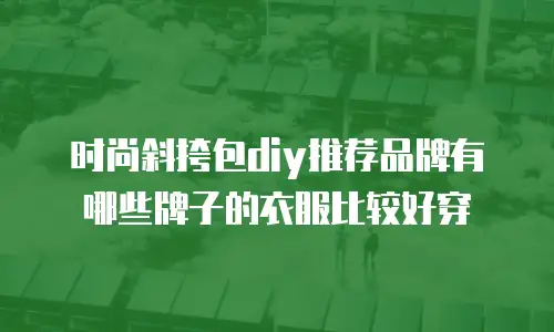 时尚斜挎包diy推荐品牌有哪些牌子的衣服比较好穿