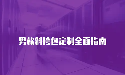 男款斜挎包定制全面指南