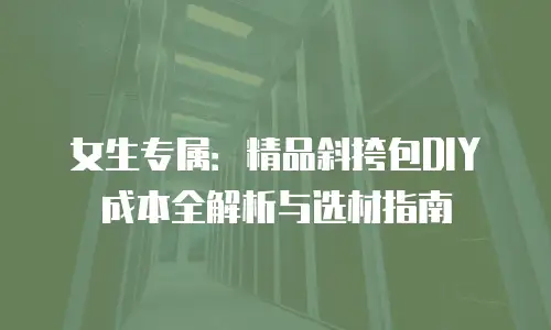 女生专属：精品斜挎包DIY成本全解析与选材指南