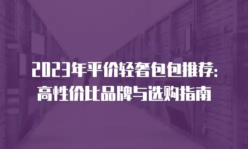 2023年平价轻奢包包推荐：高性价比品牌与选购指南