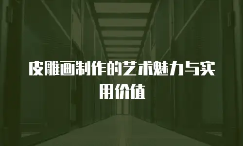 皮雕画制作的艺术魅力与实用价值