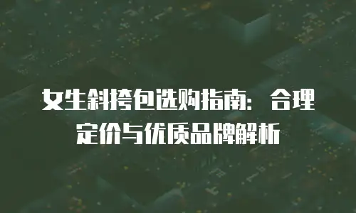 女生斜挎包选购指南：合理定价与优质品牌解析