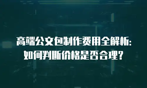 高端公文包制作费用全解析：如何判断价格是否合理？