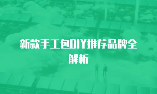 新款手工包DIY推荐品牌全解析
