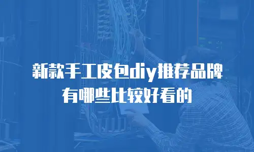 新款手工皮包diy推荐品牌有哪些比较好看的