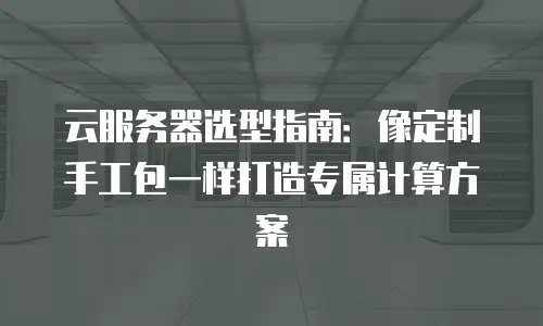 云服务器选型指南：像定制手工包一样打造专属计算方案