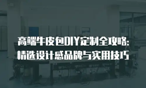 高端牛皮包DIY定制全攻略：精选设计感品牌与实用技巧