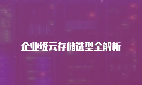 企业级云存储选型全解析