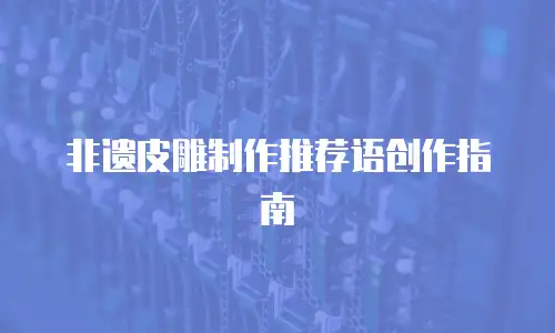 非遗皮雕制作推荐语创作指南