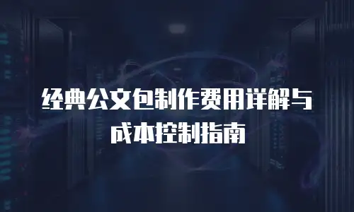 经典公文包制作费用详解与成本控制指南