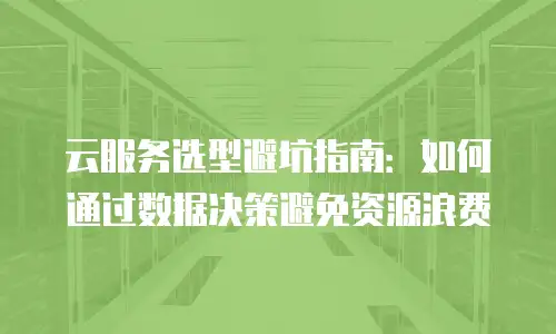 云服务选型避坑指南：如何通过数据决策避免资源浪费