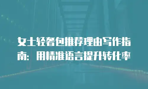 女士轻奢包推荐理由写作指南：用精准语言提升转化率