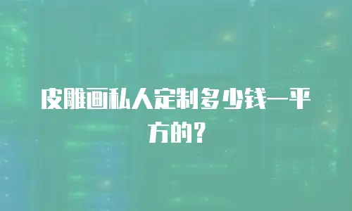 皮雕画私人定制多少钱一平方的？