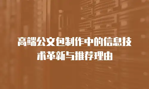 高端公文包制作中的信息技术革新与推荐理由