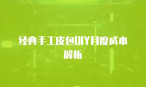 经典手工皮包DIY月度成本解析