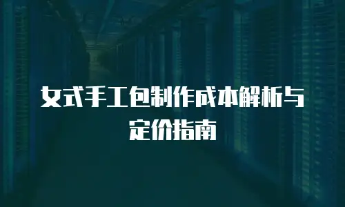 女式手工包制作成本解析与定价指南
