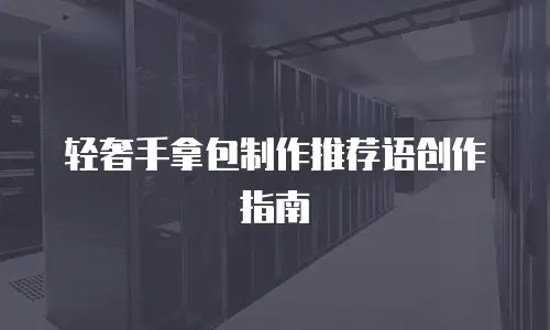 轻奢手拿包制作推荐语创作指南