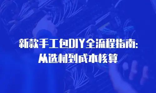 新款手工包DIY全流程指南：从选材到成本核算