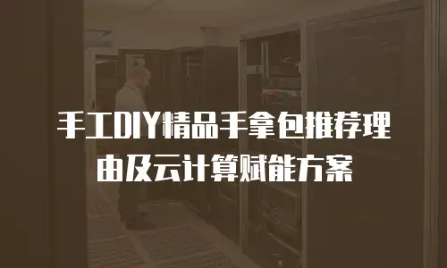 手工DIY精品手拿包推荐理由及云计算赋能方案