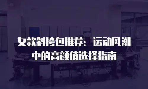 女款斜挎包推荐：运动风潮中的高颜值选择指南