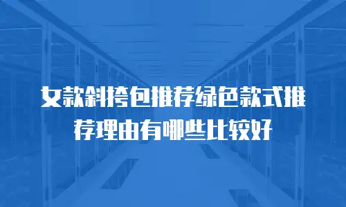 女款斜挎包推荐绿色款式推荐理由有哪些比较好