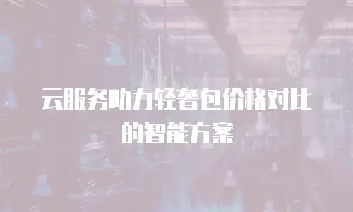 云服务助力轻奢包价格对比的智能方案