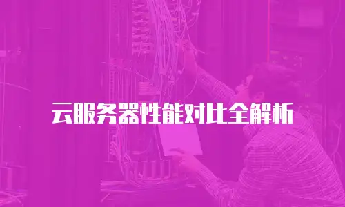 云服务器性能对比全解析