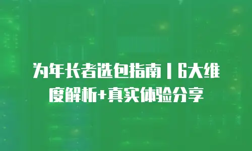 为年长者选包指南｜6大维度解析+真实体验分享