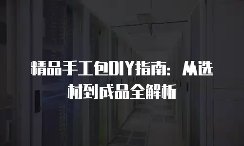 精品手工包DIY指南：从选材到成品全解析