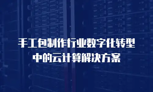手工包制作行业数字化转型中的云计算解决方案