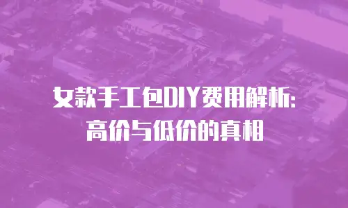 女款手工包DIY费用解析：高价与低价的真相