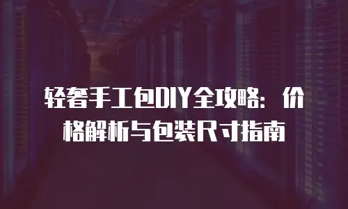 轻奢手工包DIY全攻略：价格解析与包装尺寸指南