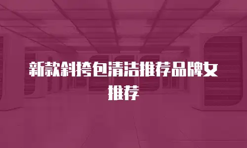 新款斜挎包清洁推荐品牌女推荐