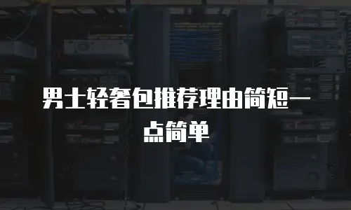 男士轻奢包推荐理由简短一点简单